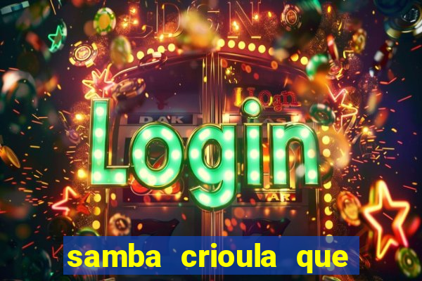 samba crioula que vem da bahia